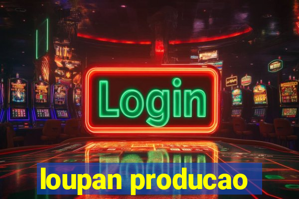 loupan producao